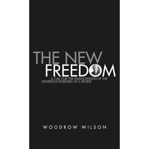 The New Freedom: A Collection of Woodrow Wilson's Speeches Published in 1913 - Hardcover