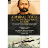 Admiral Togo and the Imperial Navy at War: Two Accounts of the Rise of Japanese Sea Power and its Finest Commander---Admiral Togo & The Naval Battles - Hardcover