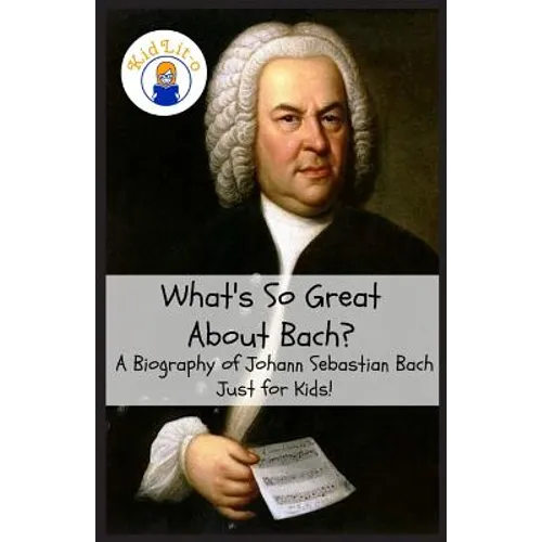What's So Great About Bach?: A Biography of Johann Sebastian Bach Just for Kids! - Paperback