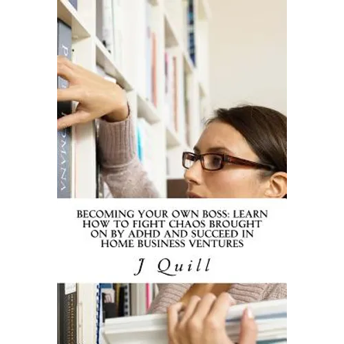 Becoming Your Own Boss: Learn How to Fight Chaos Brought on by ADHD and Succeed in Home Business Ventures - Paperback