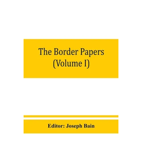 The border papers: Calendar of letters and papers relating to the affairs of the borders of England and Scotland, preserved in Her Majest - Paperback