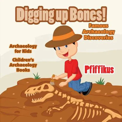 Digging Up Bones! Famous Archaeology Discoveries - Archaeology for kids - Children's Archaeology Books - Paperback