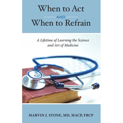 When to ACT and When to Refrain: A Lifetime of Learning the Science and Art of Medicine - Hardcover