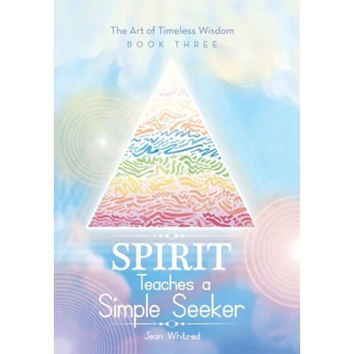 Spirit Teaches a Simple Seeker: The Art of Timeless Wisdom - Book Three - Hardcover