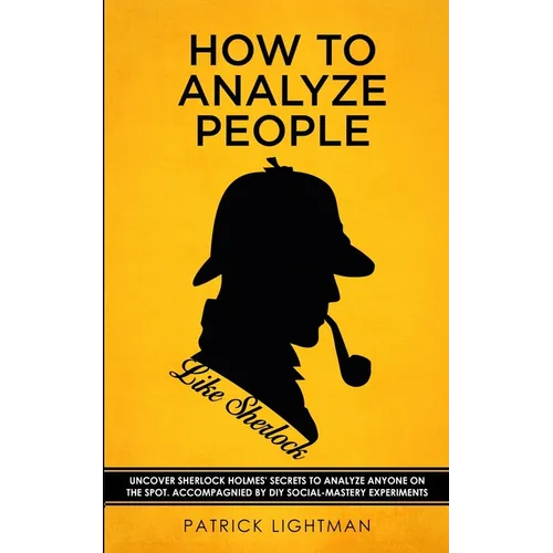 How to Analyze People like Sherlock: Uncover Sherlock Holmes' Secrets to Analyze Anyone on the Spot. Accompanied by DIY social-mastery experiments. - Paperback