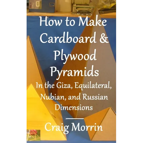 How to Make Cardboard and Plywood Pyramids in the Giza, Equilateral, Nubian, and Russian Dimensions - Paperback