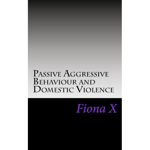 Passive Aggressive Behaviour and Domestic Violence: Survivors of Abusive Behaviours, not Victims and the Evolution of Controlling Behaviours - Paperback