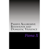Passive Aggressive Behaviour and Domestic Violence: Survivors of Abusive Behaviours, not Victims and the Evolution of Controlling Behaviours - Paperback
