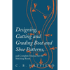 Designing, Cutting and Grading Boot and Shoe Patterns, and Complete Manual for the Stitching Room - Paperback