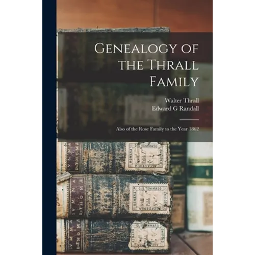 Genealogy of the Thrall Family: Also of the Rose Family to the Year 1862 - Paperback