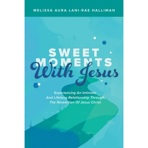 Sweet Moments with Jesus: Experiencing an Intimate and Lifelong Relationship Through the Revelation of Jesus Christ - Paperback