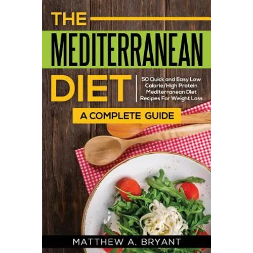 The Mediterranean Diet: A Complete Guide: Includes 50 Quick and Simple Low Calorie/High Protein Recipes For Busy Professionals and Mothers to Lose Wei - Paperback
