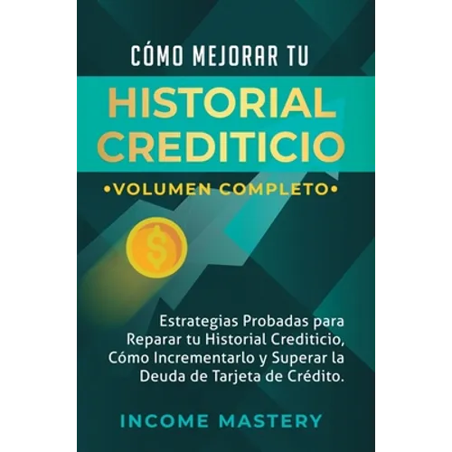 Cómo Mejorar Tu Historial Crediticio: Estrategias Probadas Para Reparar Tu Historial Crediticio, Cómo Incrementarlo y Superar La Deuda de Tarjeta de C - Hardcover