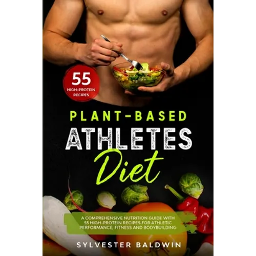 Plant-Based Athletes Diet: A Comprehensive Nutrition Guide with 55 High-Protein Recipes for Athletic Performance, Fitness and Bodybuilding - Paperback