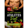 Plant-Based Athletes Diet: A Comprehensive Nutrition Guide with 55 High-Protein Recipes for Athletic Performance, Fitness and Bodybuilding - Paperback