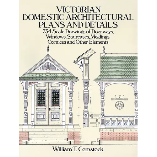 Victorian Domestic Architectural Plans and Details: 734 Scale Drawings of Doorways, Windows, Staircases, Moldings, Cornices, and Other Elements - Paperback