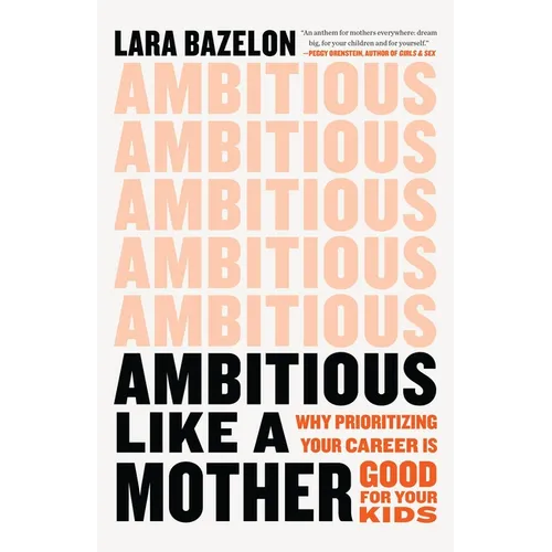 Ambitious Like a Mother: Why Prioritizing Your Career Is Good for Your Kids - Hardcover
