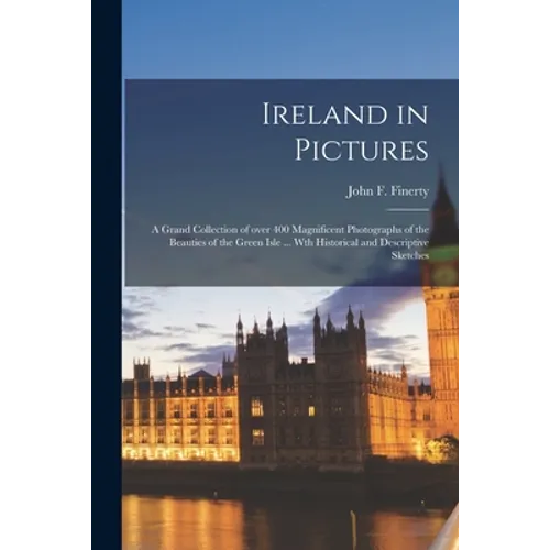 Ireland in Pictures; a Grand Collection of Over 400 Magnificent Photographs of the Beauties of the Green Isle ... Wth Historical and Descriptive Sketc - Paperback