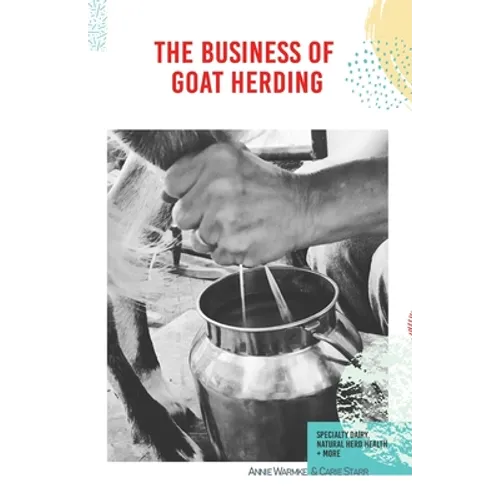 The Business of Goat Herding: Specialty Dairy, Natural Herd Health, + More - Paperback