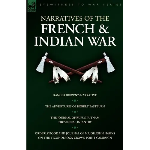 Narratives of the French & Indian War: Ranger Brown's Narrative, the Adventures of Robert Eastburn, the Journal of Rufus Putnam-Provincial Infantry & - Paperback