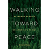 Walking Toward Peace: Veterans Healing on America's Trails - Paperback