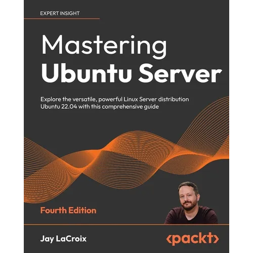 Mastering Ubuntu Server - Fourth Edition: Explore the versatile, powerful Linux Server distribution Ubuntu 22.04 with this comprehensive guide - Paperback
