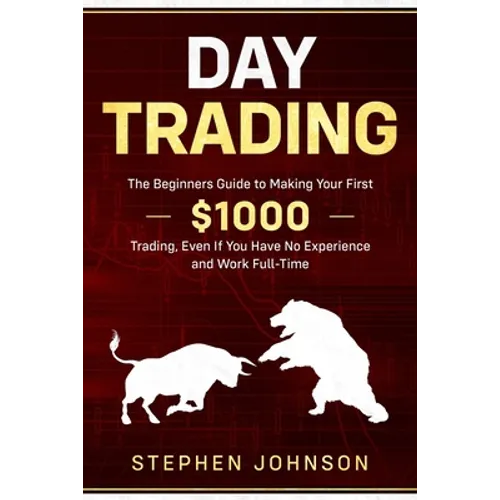 Day Trading: The Beginners Guide to Making Your First $1000 Trading, Even If You Have No Experience and Work Full-Time - Paperback