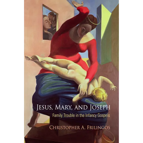 Jesus, Mary, and Joseph: Family Trouble in the Infancy Gospels - Hardcover