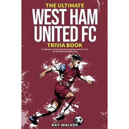 The Ultimate West Ham United Trivia Book: A Collection of Amazing Trivia Quizzes and Fun Facts for Die-Hard Hammers Fans! - Paperback