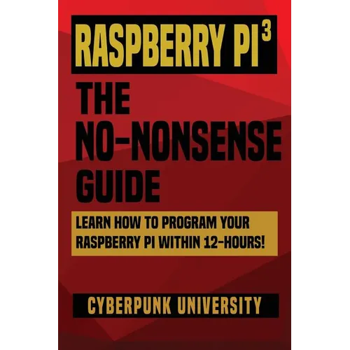 Raspberry Pi 3: The No-Nonsense Guide: Learn How To Program Your Raspberry Pi Within 12-Hours! - Paperback