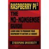 Raspberry Pi 3: The No-Nonsense Guide: Learn How To Program Your Raspberry Pi Within 12-Hours! - Paperback