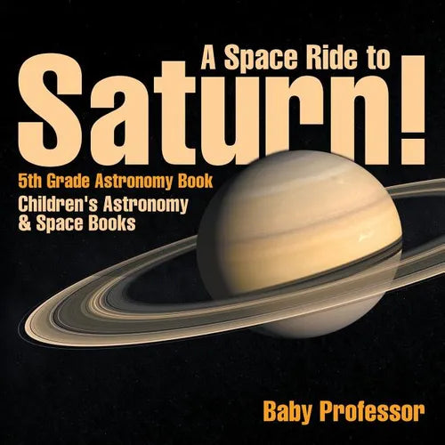 A Space Ride to Saturn! 5th Grade Astronomy Book Children's Astronomy & Space Books - Paperback