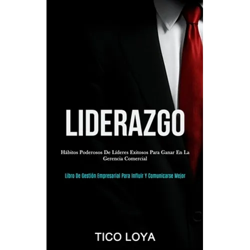 Liderazgo: Hábitos poderosos de líderes exitosos para ganar en la gerencia comercial (Libro de gestión empresarial para influir y comunicarse mejor) - Paperback