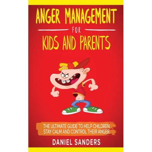 Anger Management for Kids and Parents: The Ultimate Guide To Help Children Stay Calm And Control Their Anger - Paperback
