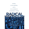 Radical Sufficiency: Work, Livelihood, and a US Catholic Economic Ethic - Paperback