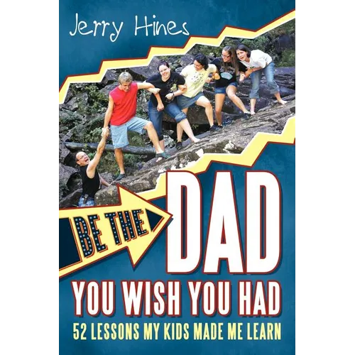 Be the Dad You Wish You Had!: 52 Lessons My Kids Made Me Learn - Paperback