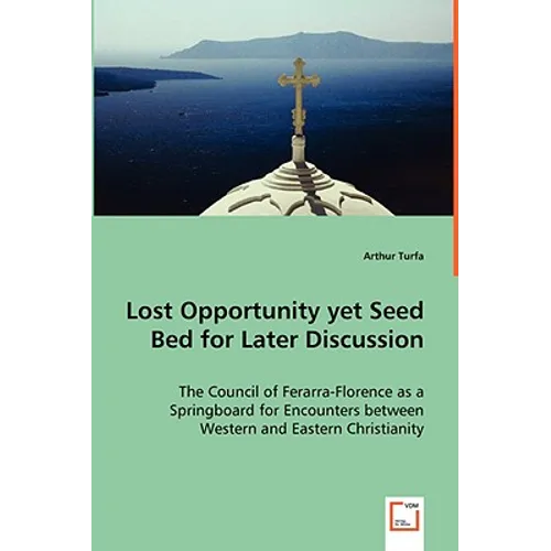 Lost Opportunity yet Seed Bed for Later Discussion - The Council of Ferarra-Florence as a Springboard for Encounters between Western and Eastern Chris - Paperback