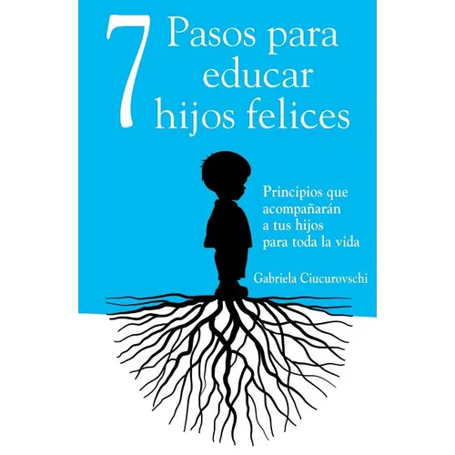 7 Pasos para educar hijos felices: Principios que acompañarán a tus hijos para toda la vida - Paperback