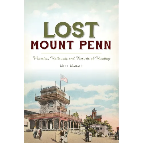 Lost Mount Penn: Wineries, Railroads and Resorts of Reading - Paperback