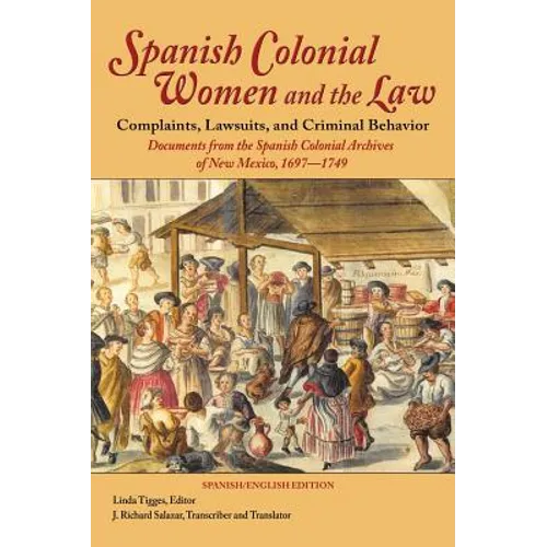 Spanish Colonial Women and the Law: Complaints, Lawsuits, and Criminal Behavior: Documents from the Spanish Colonial Archives of New Mexico, 1697-1749 - Hardcover