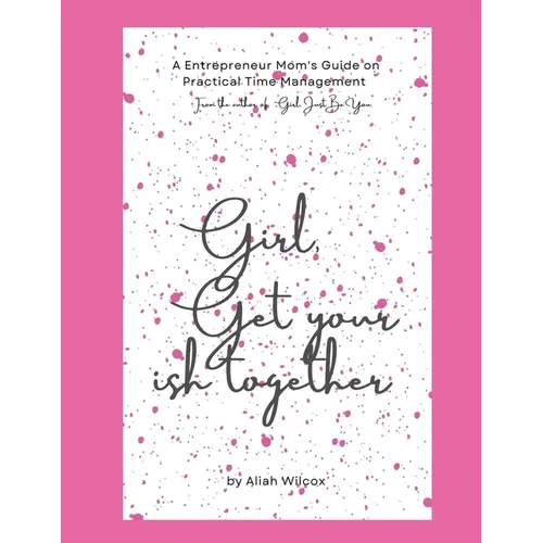 Girl, Get Your Ish Together: An Entrepreneur Mom's Guide To Practical Time Management - Paperback
