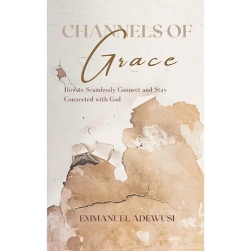 Channels of Grace: How to Seamlessly Connect & Stay Connected with God - Hardcover