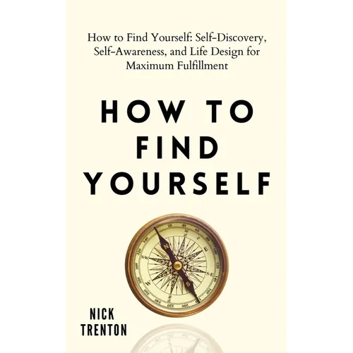 How to Find Yourself: Self-Discovery, Self-Awareness, and Life Design for Maximum Fulfillment - Paperback