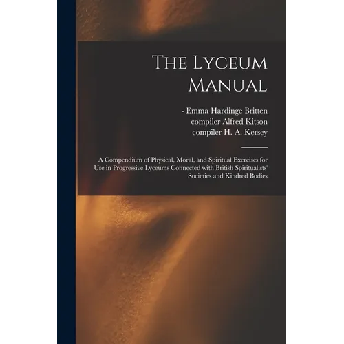 The Lyceum Manual: a Compendium of Physical, Moral, and Spiritual Exercises for Use in Progressive Lyceums Connected With British Spiritu - Paperback