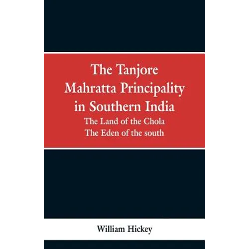 The Tanjore Mahratta Principality in southern India: the land of the Chola, the eden of the south - Paperback