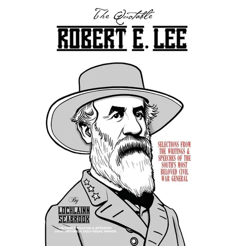 The Quotable Robert E. Lee: Selections from the Writings and Speeches of the South's Most Beloved Civil War General - Paperback