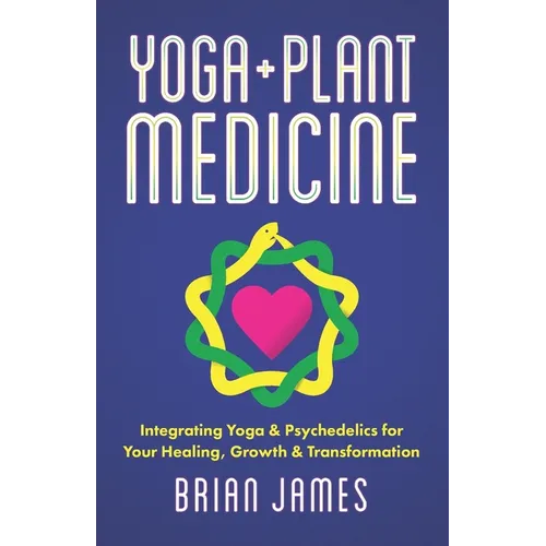 Yoga & Plant Medicine: Integrating Yoga & Psychedelics for Your Healing, Growth & Transformation - Paperback