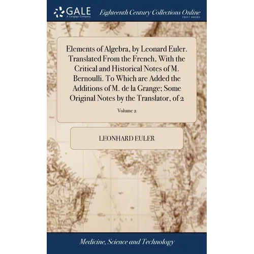 Elements of Algebra, by Leonard Euler. Translated From the French, With the Critical and Historical Notes of M. Bernoulli. To Which are Added the Addi - Hardcover