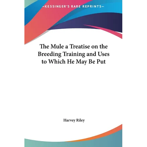 The Mule a Treatise on the Breeding Training and Uses to Which He May Be Put - Hardcover
