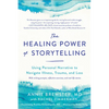 The Healing Power of Storytelling: Using Personal Narrative to Navigate Illness, Trauma, and Loss - Paperback